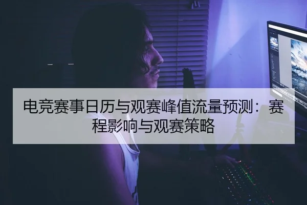 电竞赛事日历与观赛峰值流量预测：赛程影响与观赛策略