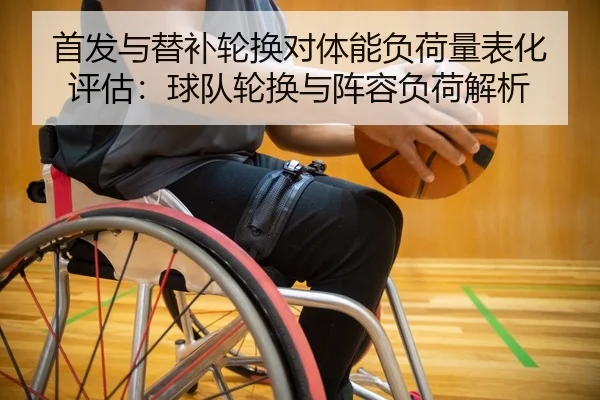 首发与替补轮换对体能负荷量表化评估：球队轮换与阵容负荷解析