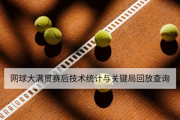 网球大满贯赛后技术统计与关键局回放查询