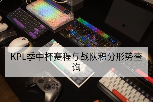KPL季中杯赛程与战队积分形势查询